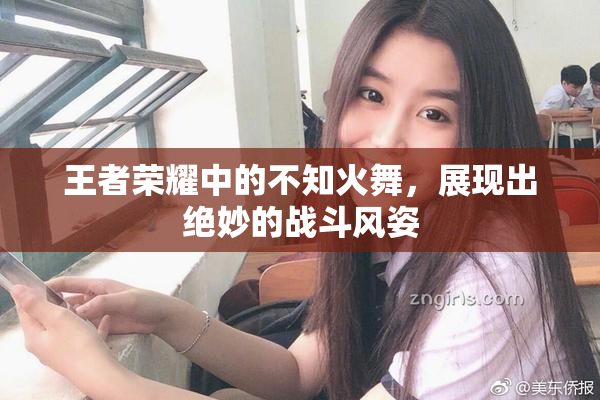 王者荣耀中的不知火舞，展现出绝妙的战斗风姿