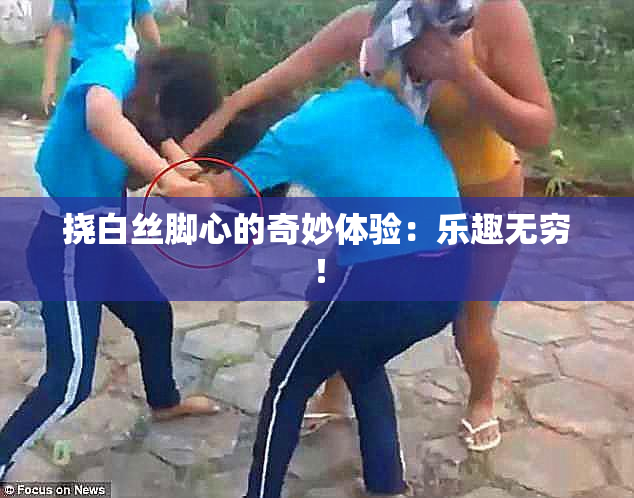 挠白丝脚心的奇妙体验：乐趣无穷！