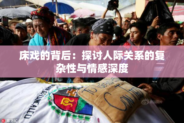 床戏的背后：探讨人际关系的复杂性与情感深度