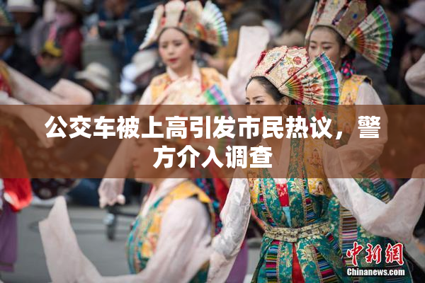 公交车被上高引发市民热议，警方介入调查