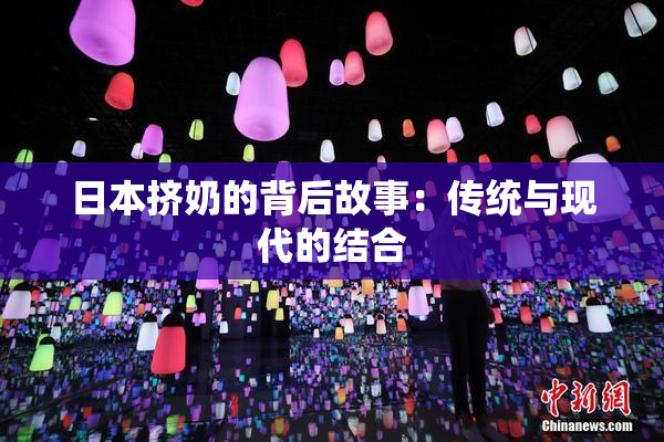 日本挤奶的背后故事：传统与现代的结合