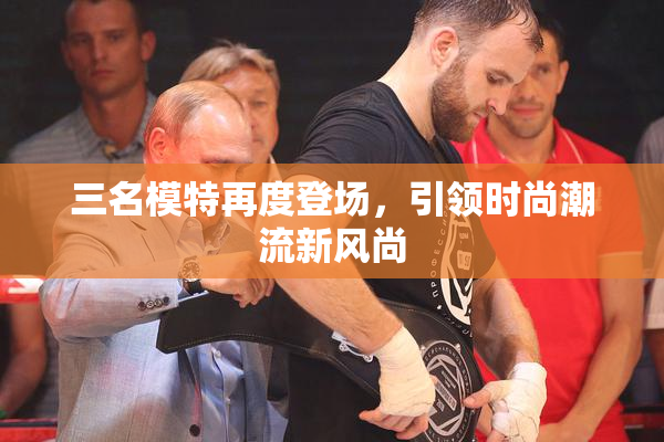 三名模特再度登场，引领时尚潮流新风尚