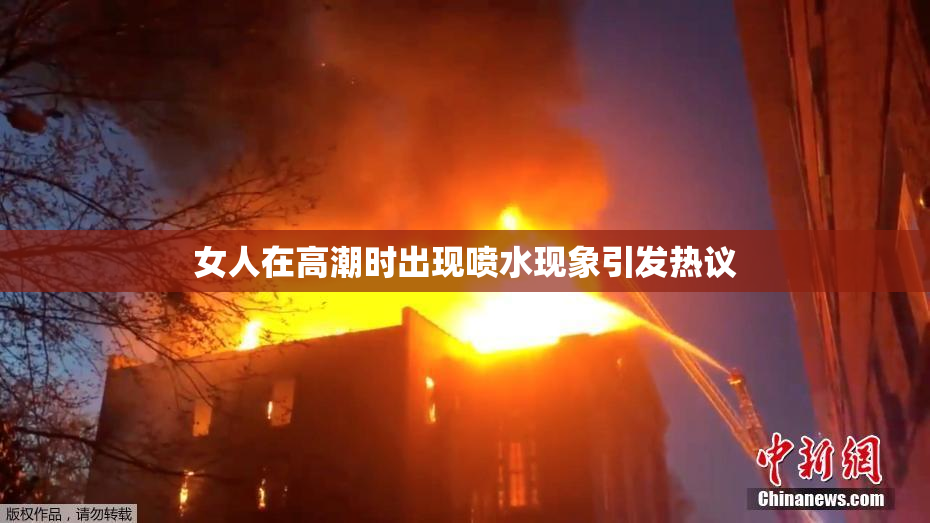 女人在高潮时出现喷水现象引发热议