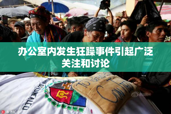 办公室内发生狂躁事件引起广泛关注和讨论