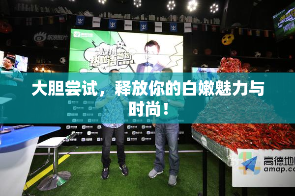 大胆尝试，释放你的白嫩魅力与时尚！