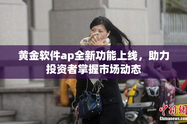 黄金软件ap全新功能上线，助力投资者掌握市场动态