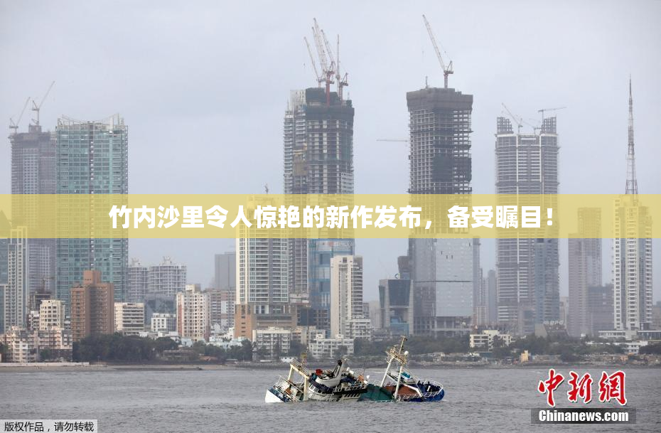 竹内沙里令人惊艳的新作发布，备受瞩目！
