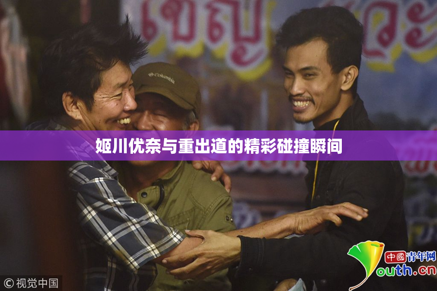 姬川优奈与重出道的精彩碰撞瞬间