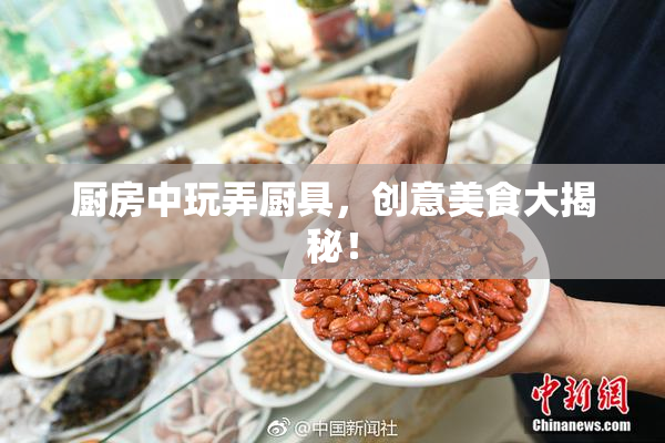 厨房中玩弄厨具，创意美食大揭秘！