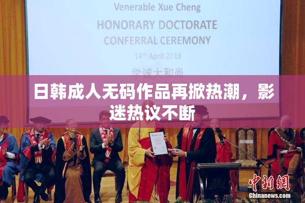 日韩成人无码作品再掀热潮，影迷热议不断
