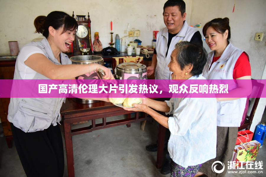 国产高清伦理大片引发热议，观众反响热烈