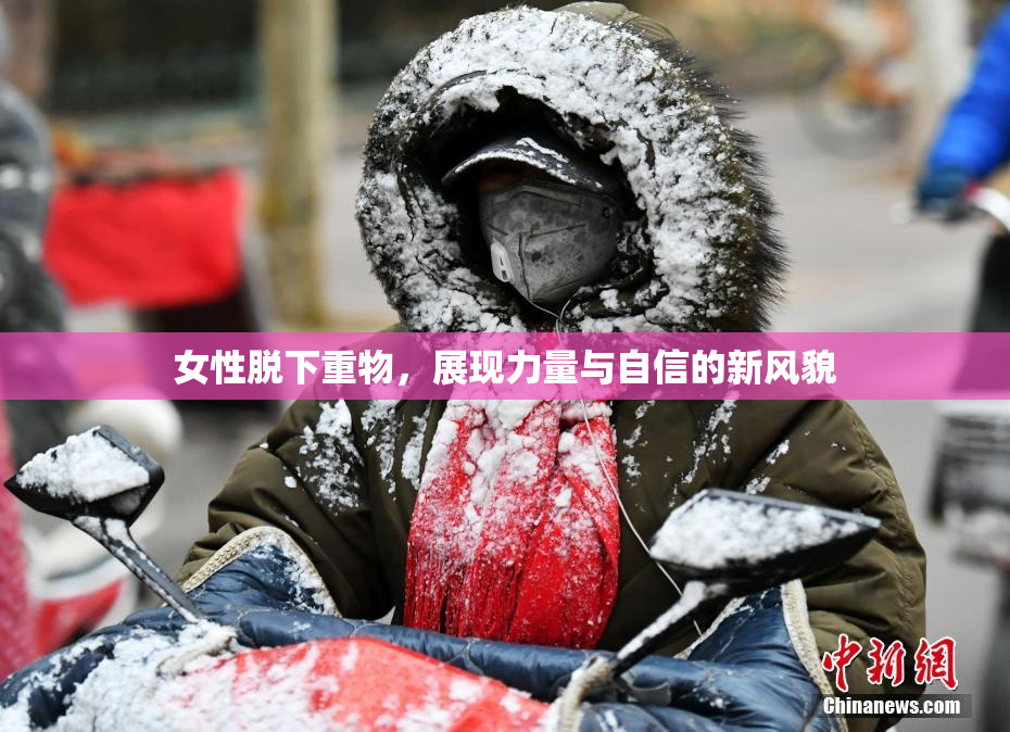 女性脱下重物，展现力量与自信的新风貌
