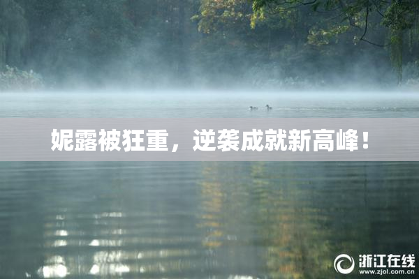 妮露被狂重，逆袭成就新高峰！