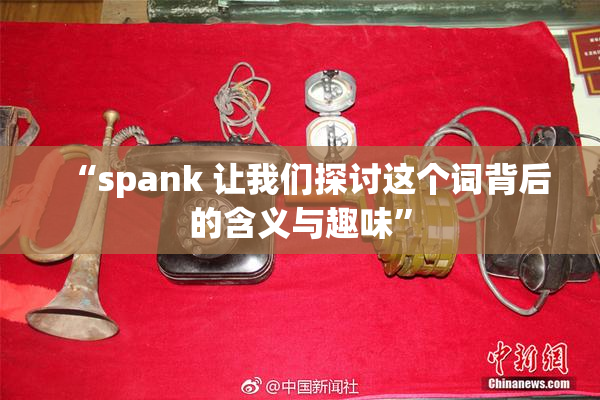 “spank 让我们探讨这个词背后的含义与趣味”