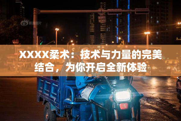 XXXX柔术：技术与力量的完美结合，为你开启全新体验