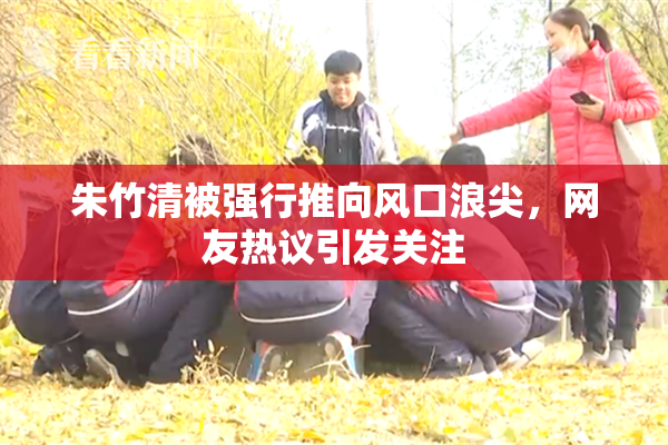 朱竹清被强行推向风口浪尖，网友热议引发关注