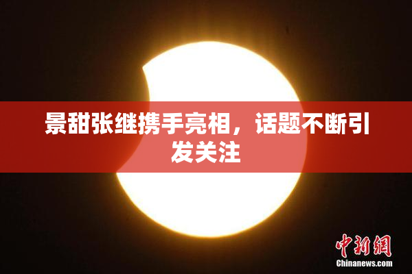 景甜张继携手亮相，话题不断引发关注