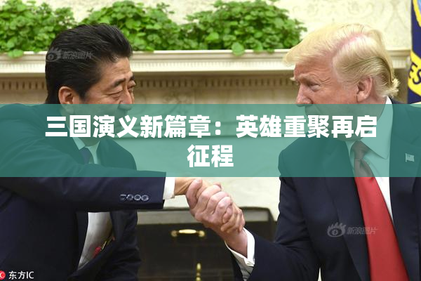三国演义新篇章：英雄重聚再启征程