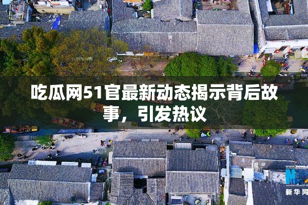 吃瓜网51官最新动态揭示背后故事，引发热议