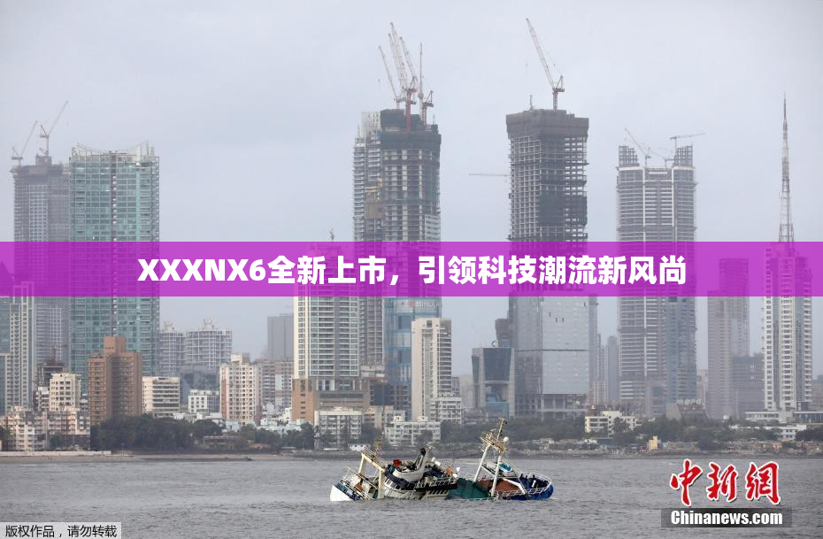 XXXNX6全新上市，引领科技潮流新风尚