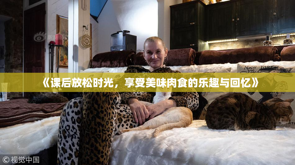 《课后放松时光，享受美味肉食的乐趣与回忆》