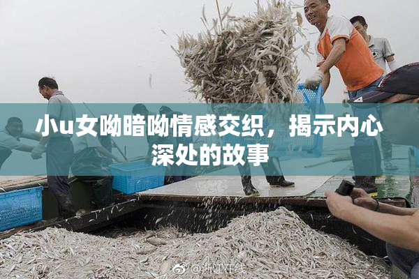 小u女呦暗呦情感交织，揭示内心深处的故事