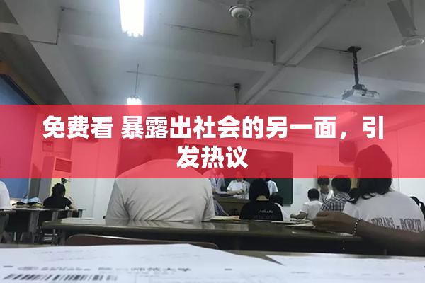 免费看 暴露出社会的另一面，引发热议