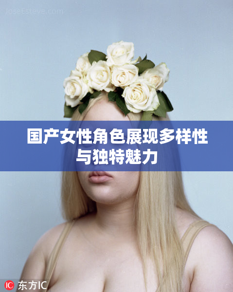 国产女性角色展现多样性与独特魅力