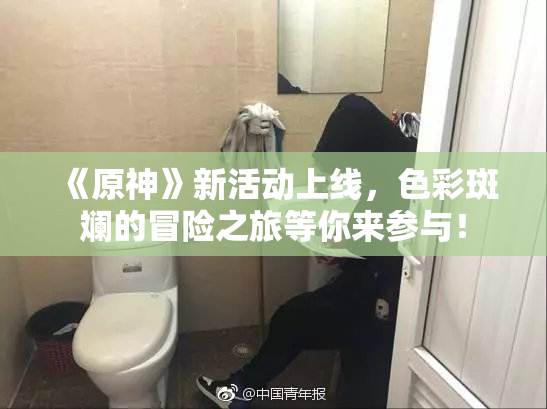 《原神》新活动上线，色彩斑斓的冒险之旅等你来参与！