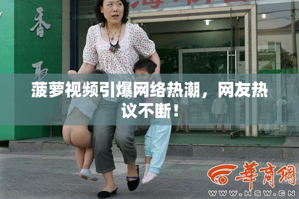 菠萝视频引爆网络热潮，网友热议不断！