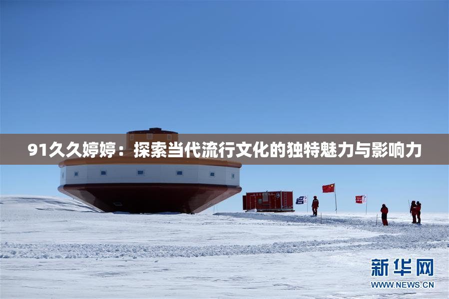91久久婷婷：探索当代流行文化的独特魅力与影响力
