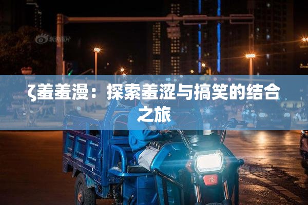 ζ羞羞漫：探索羞涩与搞笑的结合之旅