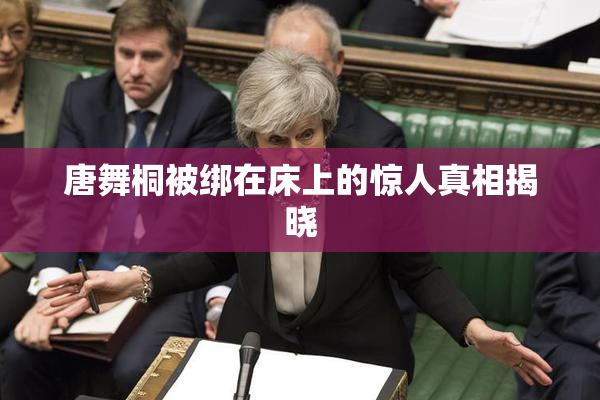 唐舞桐被绑在床上的惊人真相揭晓