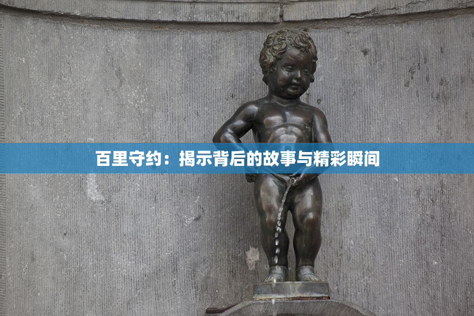 百里守约：揭示背后的故事与精彩瞬间