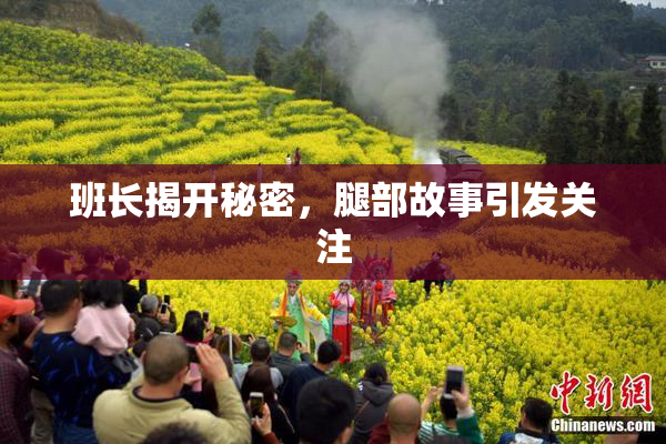 班长揭开秘密，腿部故事引发关注