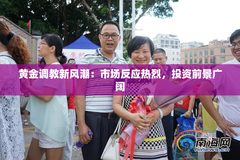 黄金调教新风潮：市场反应热烈，投资前景广阔