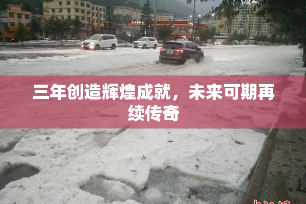 三年创造辉煌成就，未来可期再续传奇