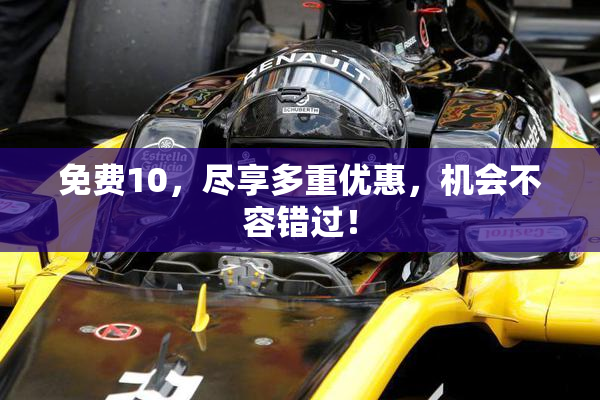 免费10，尽享多重优惠，机会不容错过！