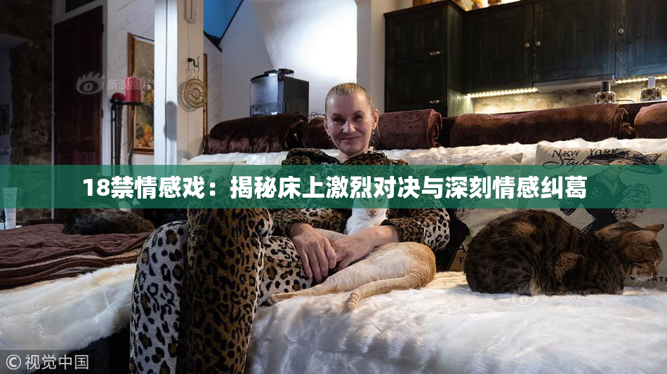 18禁情感戏：揭秘床上激烈对决与深刻情感纠葛