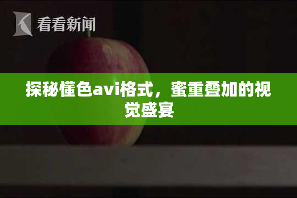 探秘懂色avi格式，蜜重叠加的视觉盛宴