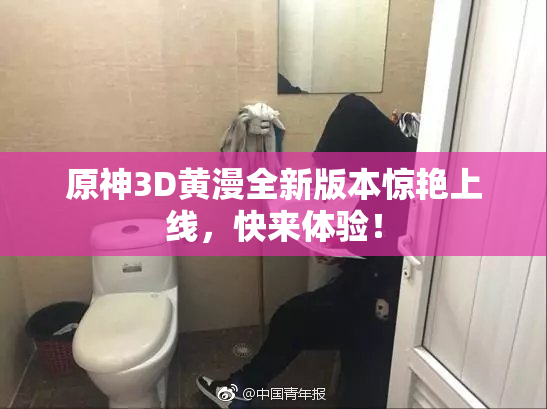 原神3D黄漫全新版本惊艳上线，快来体验！