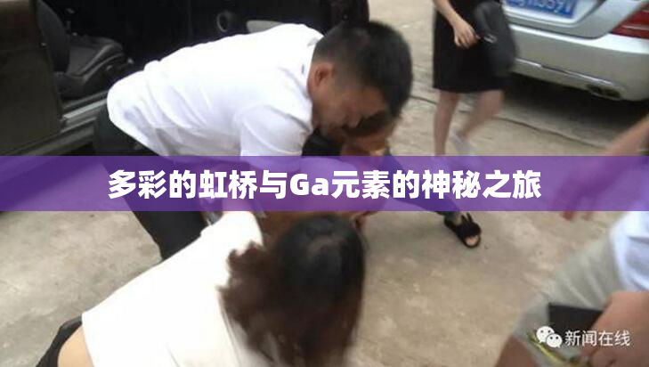 多彩的虹桥与Ga元素的神秘之旅