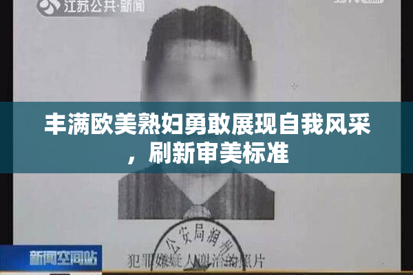 丰满欧美熟妇勇敢展现自我风采，刷新审美标准