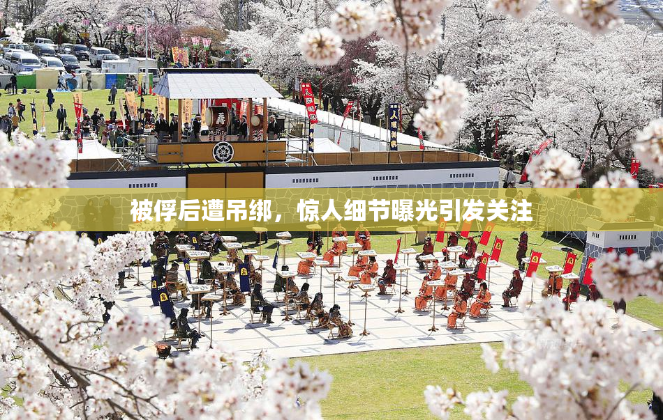 被俘后遭吊绑，惊人细节曝光引发关注
