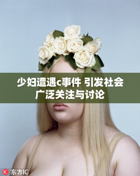 少妇遭遇c事件 引发社会广泛关注与讨论