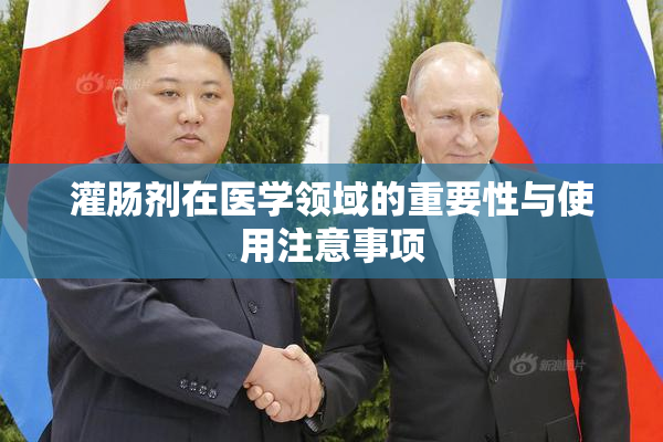灌肠剂在医学领域的重要性与使用注意事项