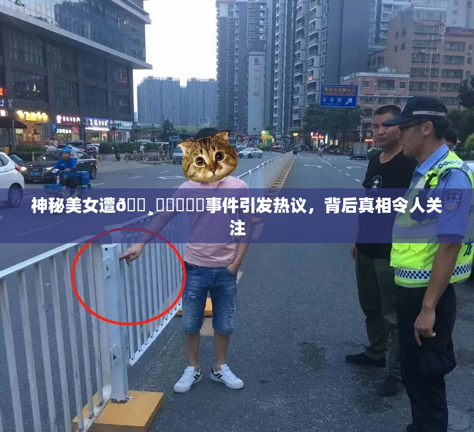 神秘美女遭🌸‌❌‌❌‌事件引发热议，背后真相令人关注