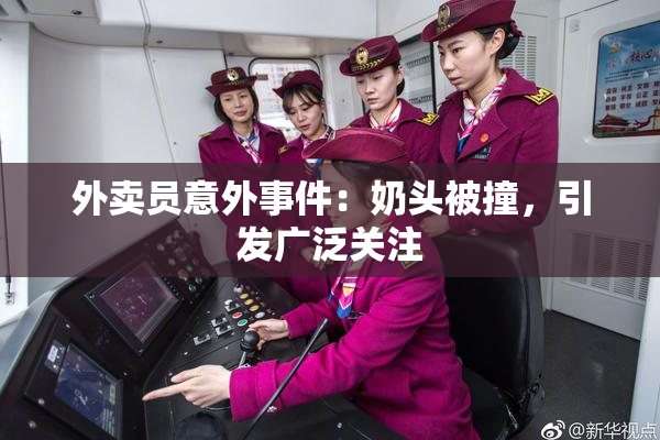 外卖员意外事件：奶头被撞，引发广泛关注