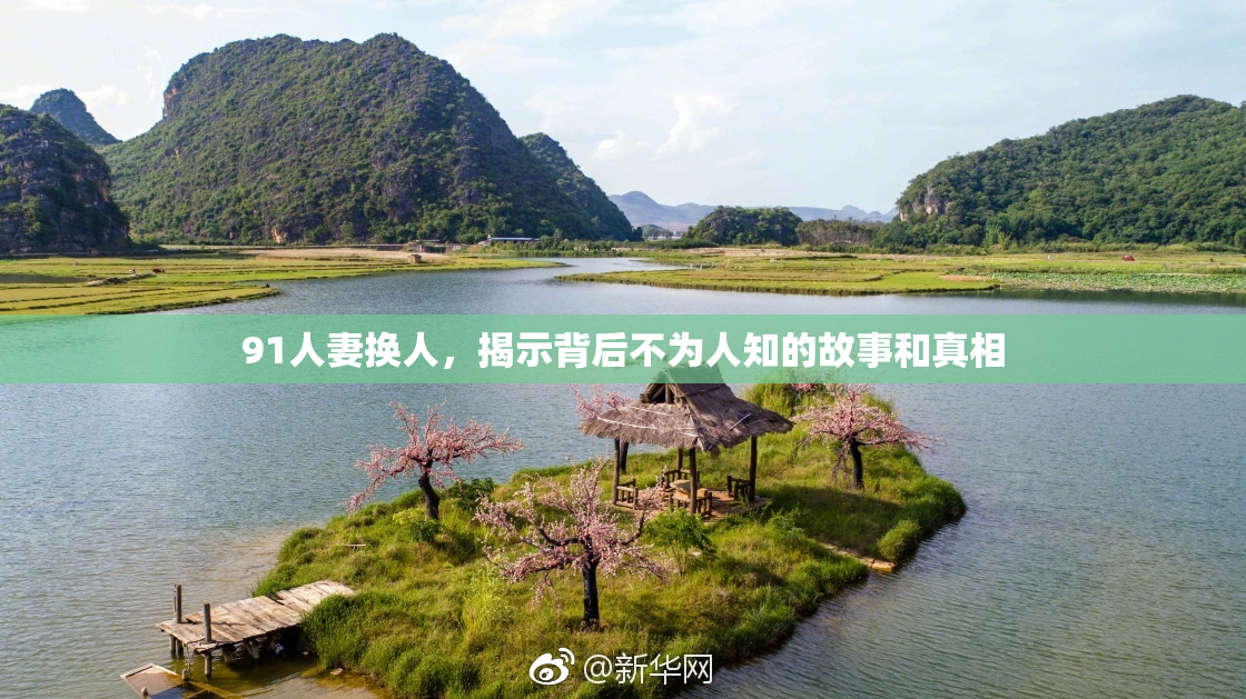 91人妻换人，揭示背后不为人知的故事和真相