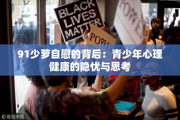 91少萝自慰的背后：青少年心理健康的隐忧与思考